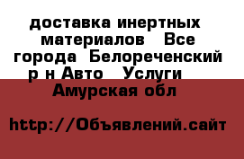 доставка инертных  материалов - Все города, Белореченский р-н Авто » Услуги   . Амурская обл.